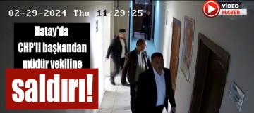 Hatay'da CHP'li başkandan müdür vekiline saldırı!