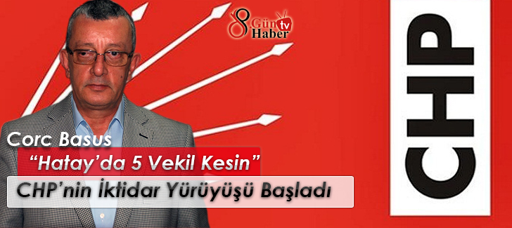 CHP İlçe Başkanı Corc Basus:  Hatayda 5 Vekil Kesin